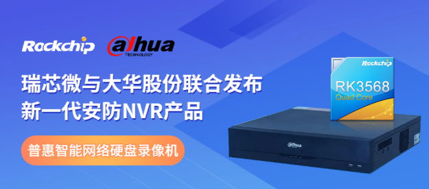 瑞芯微與大華股份聯合發布新一代NVR產品，助力安防后端市場智能化升級